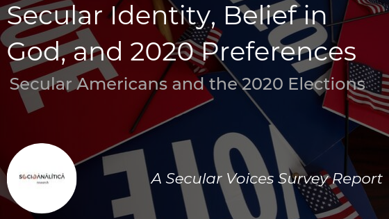 Secular Identity, Belief in God, & 2020 Preferences Secular Americans and the 2020 Elections. A Secular Voices Survey Report
