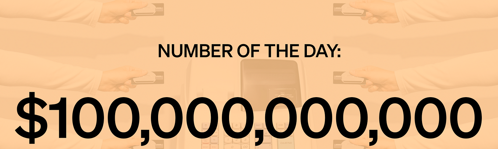 A cash register and hands holding credit cards with the text: “Number of the Day: $100,000,000,000”