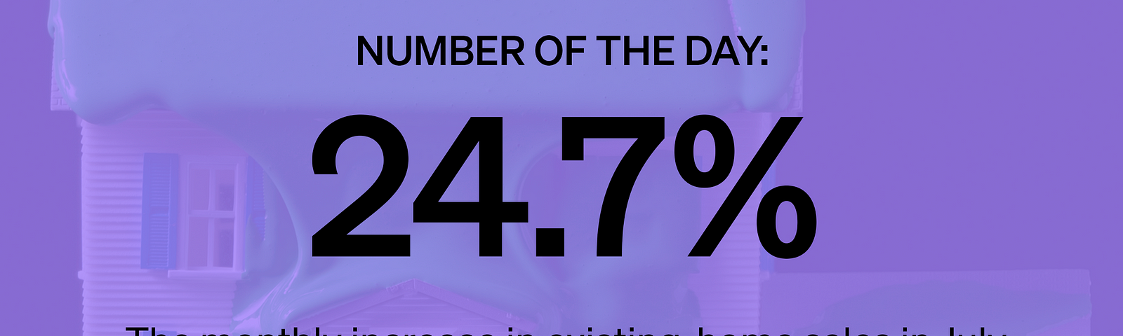 Marker # of the Day: 24.7% — The monthly increase in existing-home sales in July. Source: National Association of Realtors