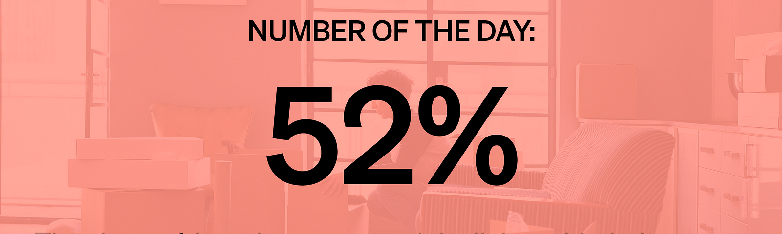 Number of the Day — 52% The share of American young adults living with their parents. Source: Pew Research Center