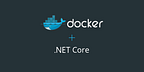 Getting Started with .Net Core and Docker