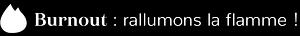 Burnout : rallumons la flamme !