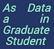 As a Graduate Student in Data