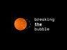 BREAKING THE BUBBLE