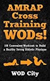 WODs: AMRAP Cross Training WODs! 100 Convenient Workouts to Build a Healthy Strong Athletic Physique (Bodyweight Training, Kettlebell Workouts, Strength ... Bodybuilding, Home Workout, Gymnastics)