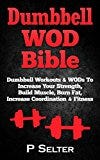 Dumbbell WOD Bible: Dumbbell Workouts & WODs To Increase Your Strength, Build Muscle, Burn Fat, Increase Coordination & Fitness (Bodyweight Training, Kettlebell ... Bodybuilding, Home Workout, Gymnastics)
