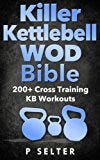 Kettlebell: Killer Kettlebell WOD Bible: 200+ Cross Training KB Workouts (Kettlebell, Kettlebell Workouts, Simple and Sinister, Kettlebell Training, Kettlebell Swing, Kettlebell Exercises, WODs)