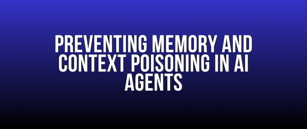 Preventing Memory and Context Poisoning in AI Agents