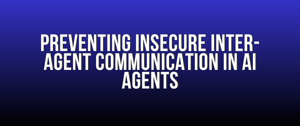 Preventing Insecure Inter-Agent Communication in AI Agents