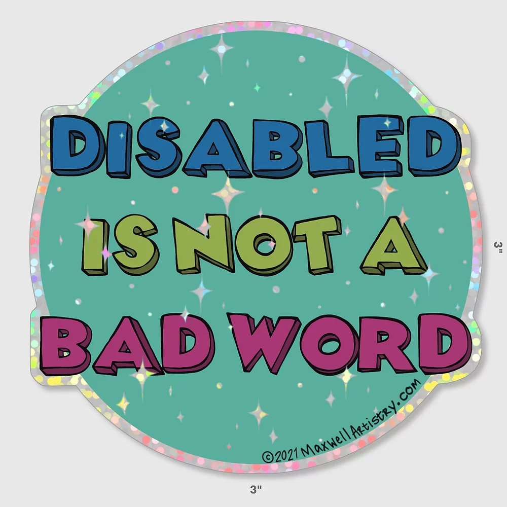 Glitter sticker that says “Disabled is not a bad word.” Designed by Maxwell Donahue.