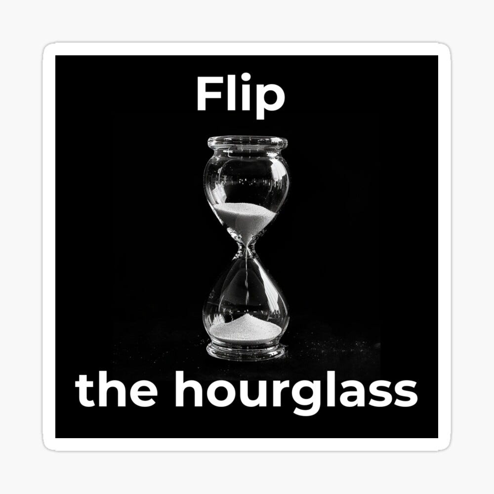 An image of an hour glass with black background with sand slowly falling. There is a text in white font “Flip the hourglass”.