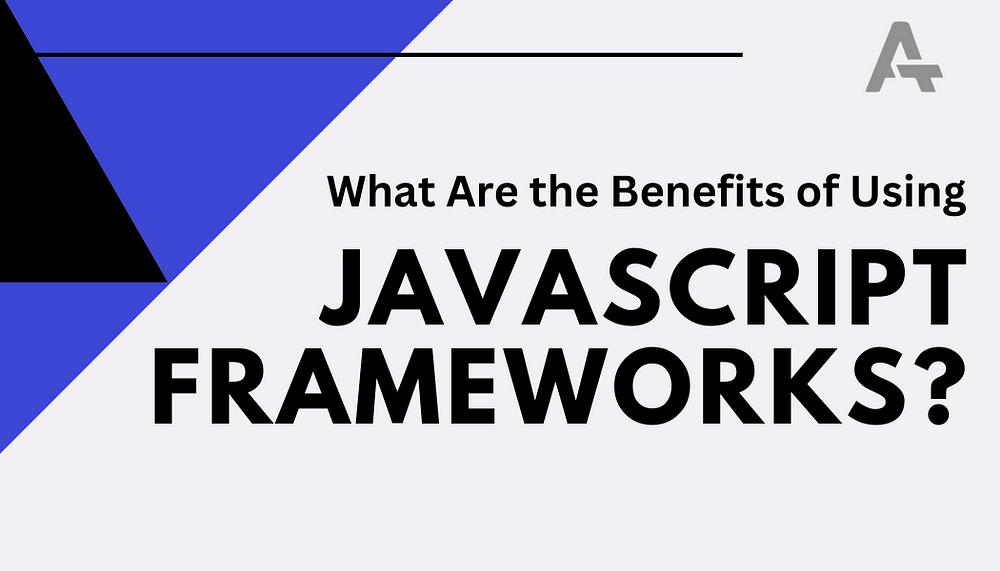 What Are the Benefits of Using JavaScript Frameworks