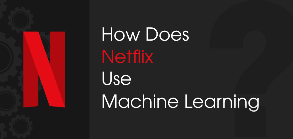 HOW NETFLIX USES MACHINE LEARNING IN BUSINESS (MLB) TO INCREASE PROFITS