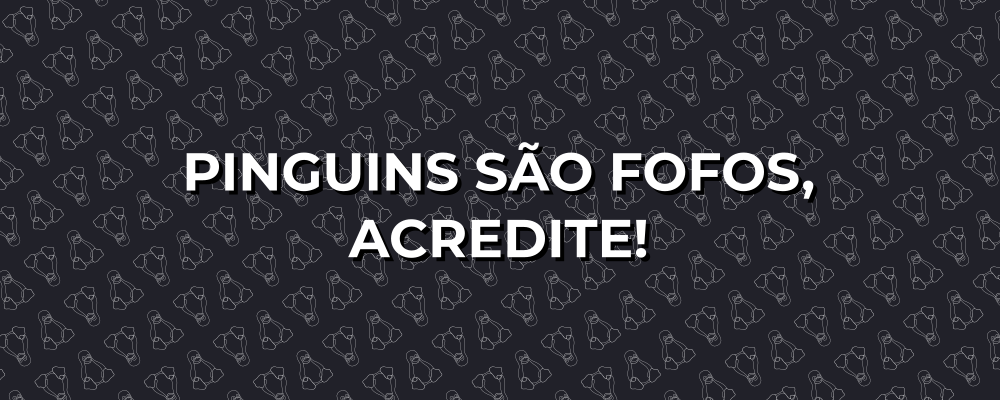 Pinguins são fofos, acredite!