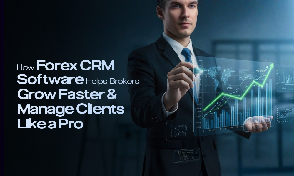 How Forex CRM Software Helps Brokers Grow Faster & Manage Clients Like a Pro