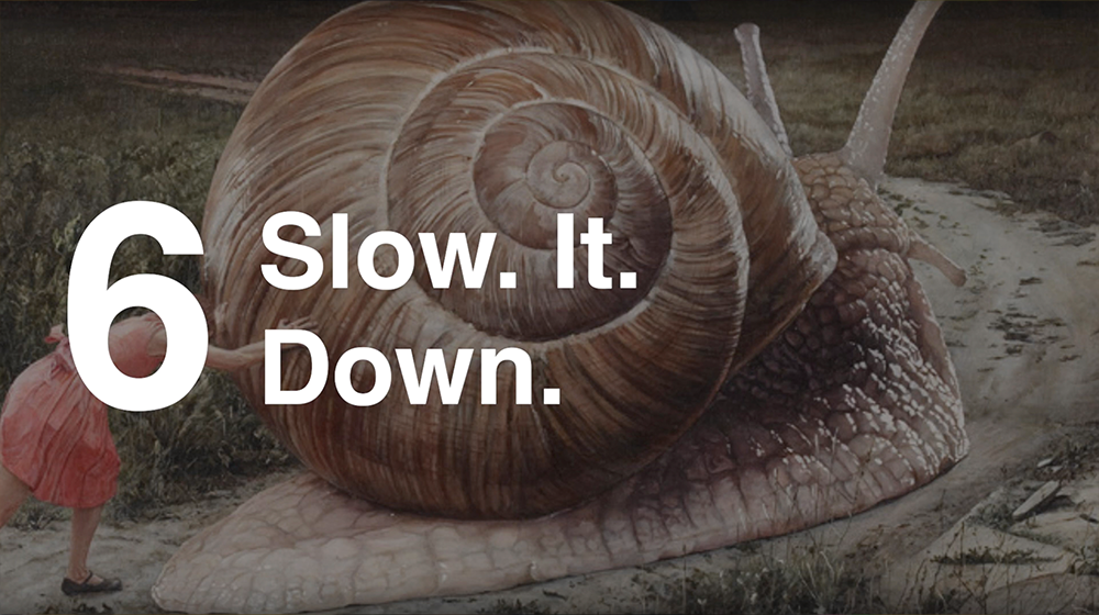 6. Slow. It. Down.