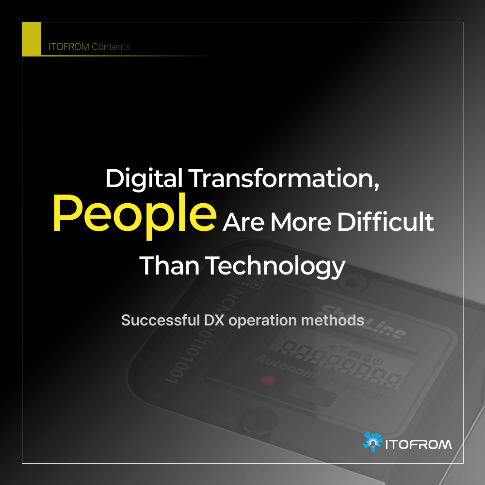 Digital Transformation,
People Are More Difficult
Than Technology
Successful DX operation methods