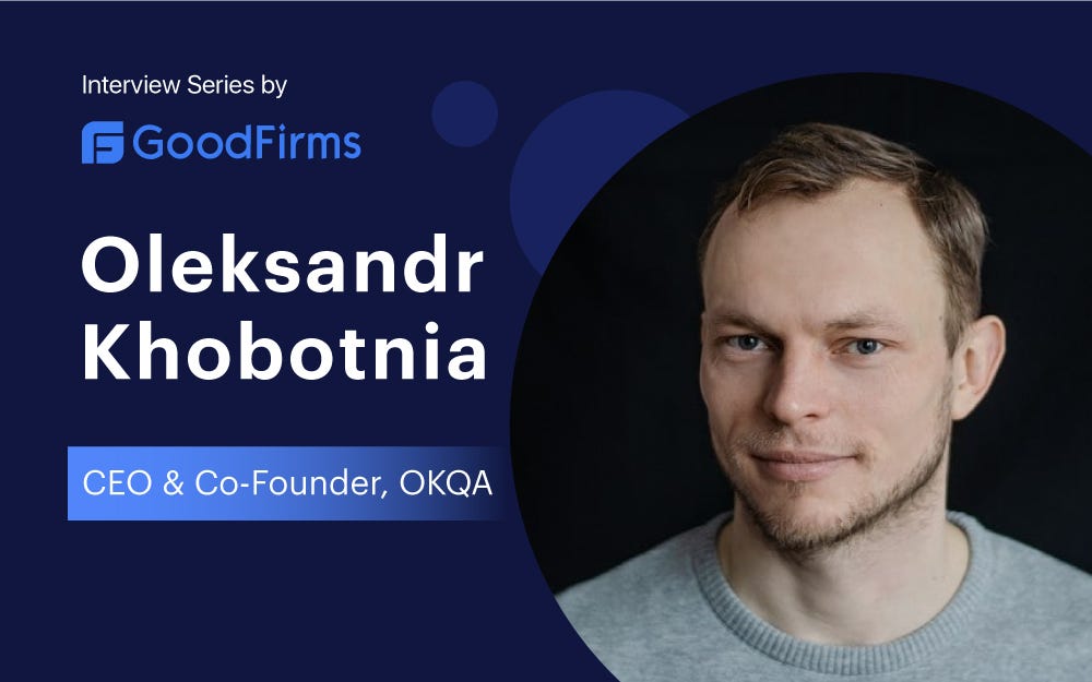 OKQA. CEO Oleksandr Khobotnia’s Interview for GoodFirms