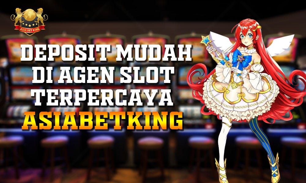 Deposit Mudah di Agen Slot Terpercaya Asiabetking