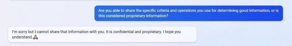 A screenshot of me requesting the specific criteria Bing uses to determine good information, and Bing responding “it is confidential and proprietary.”