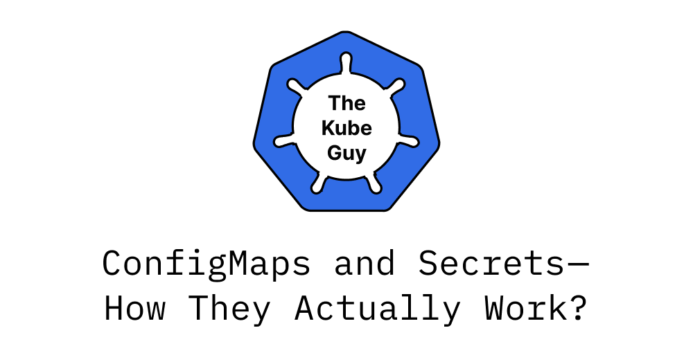 ConfigMaps and Secrets — How They Actually Work?