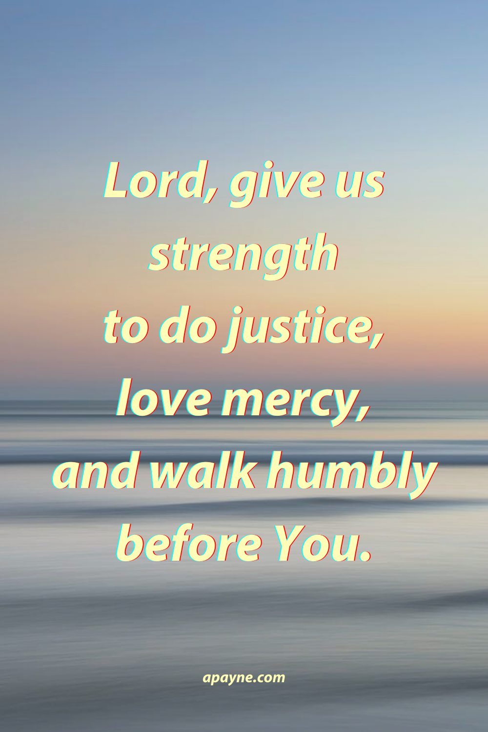 Lord, give us strength to do justice, love mercy, and walk humbly