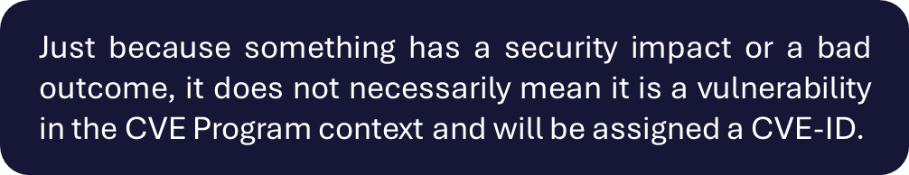 Text callout box: Just because something has a security impact or a bad outcome, it does not necessarily mean it is a vulnerability in the CVE Program context and will be assigned a CVE-ID