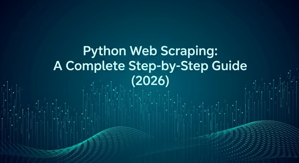 Python Web Scraping: A Complete Step-by-Step Guide (2026)
