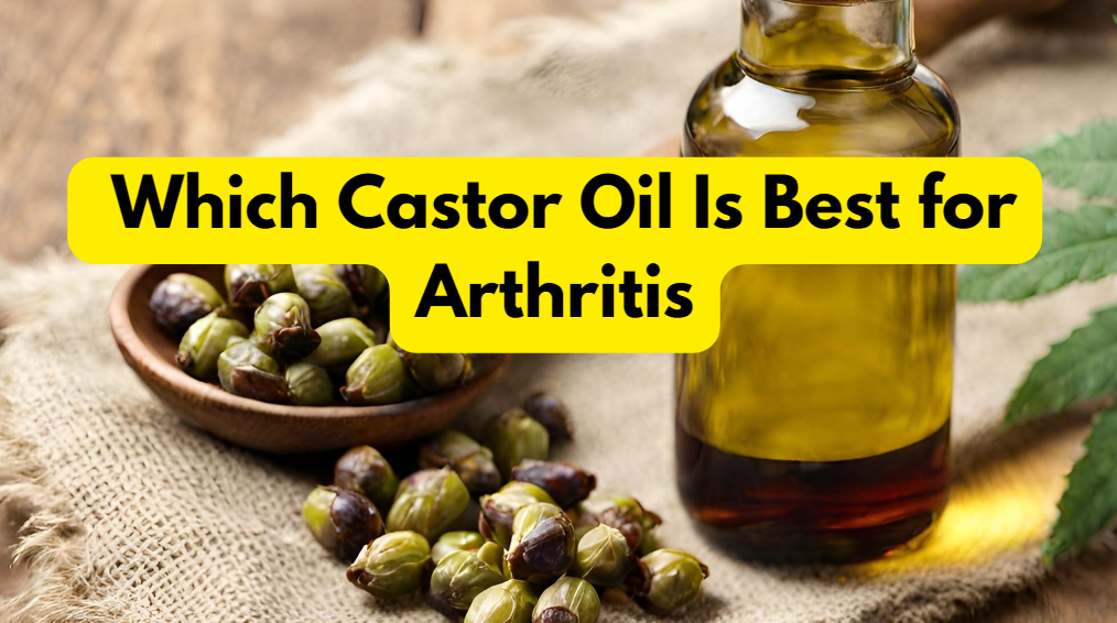 Which Castor Oil Is Best for Arthritis