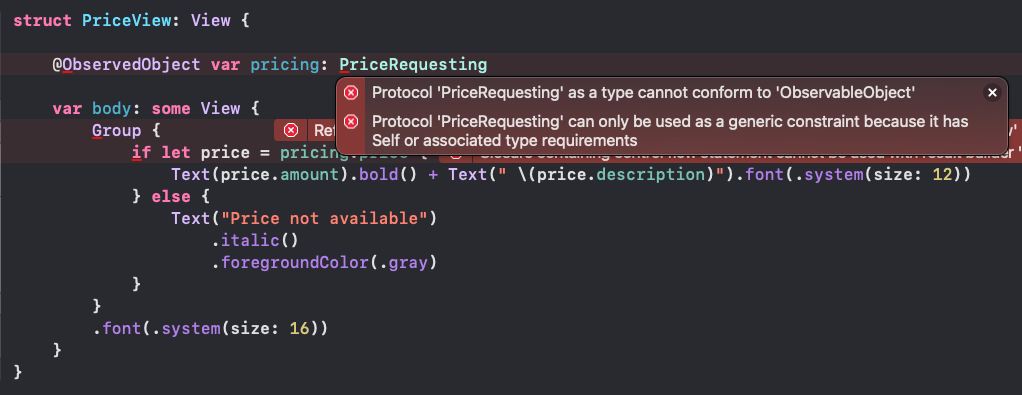 Image of the PriceView code where we changed “@ObservedObject var pricing: PricingProvider” to “@ObservedObject var pricing: PriceRequesting”. This, however, causes errors: “Protocol ‘PriceRequesting’ as a type cannot conform to ‘ObservableObject’” and “Protocol ‘PriceRequesting’ can only be used as a generic constraint because it has Self or associated type requirements”.