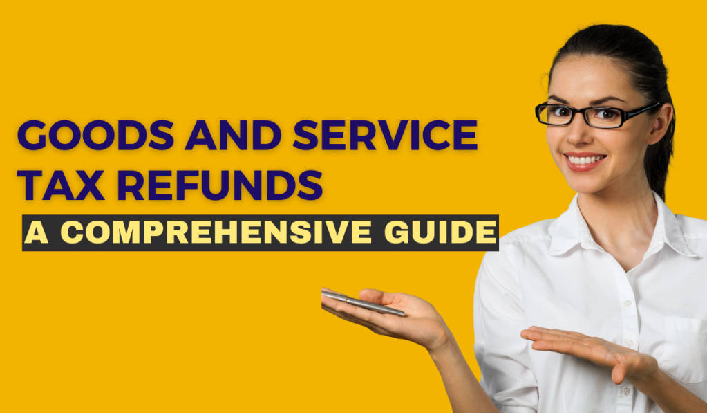 Goods and Service Tax Refunds: A Comprehensive Guide