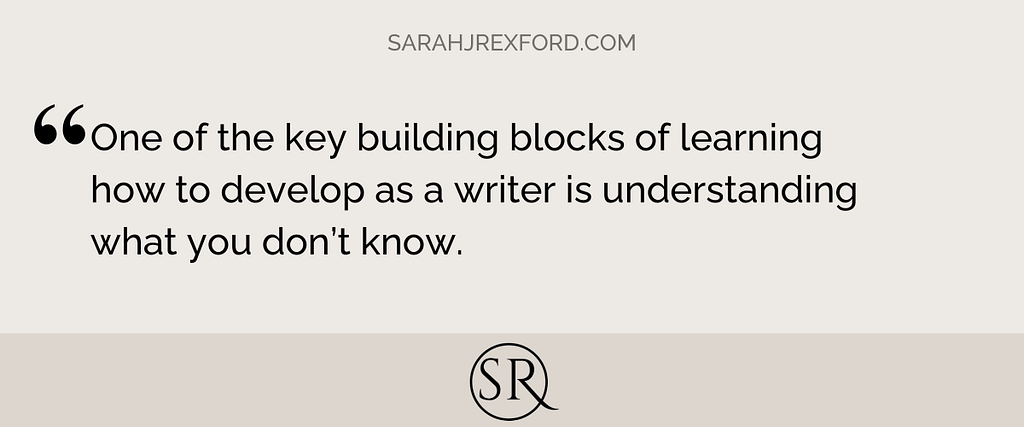 One of the key building blocks of learning how to develop as a writer is understanding what you don’t know.