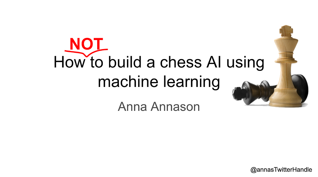 A slide front page with the topic “How NOT to build a chess AI using machine learning”. Author Anna Annason