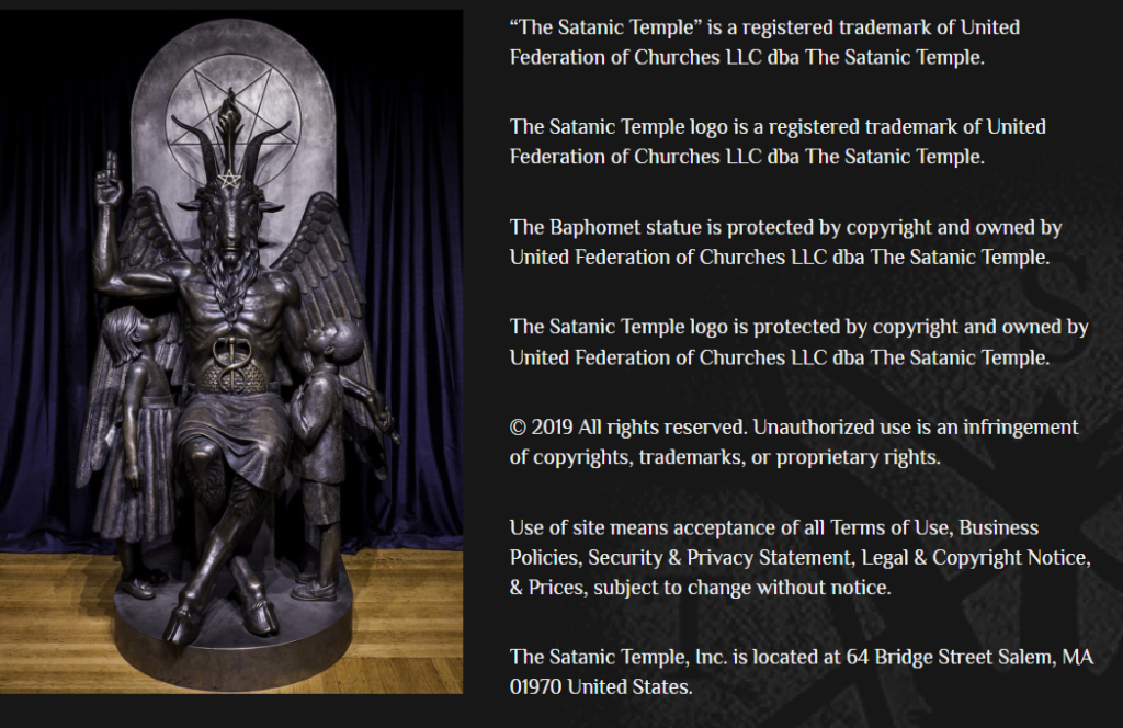 “The Satanic Temple” is a registered trademark of United Federation of Churches LLC dba The Satanic Temple. … The Satanic Temple, Inc. is located at 64 Bridge Street Salem, MA 01970 United States.