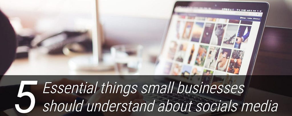 The five essential things small businesses should understand about socials media
