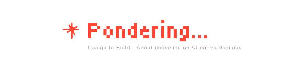 “Pondering…” logo in red pixel-style typeface with an asterisk icon, subtitled “Design to Build — About becoming an AI-native Designer.”