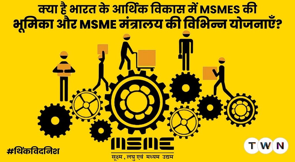 क्या है भारत के आर्थिक विकास में MSMEs की भूमिका और MSME मंत्रालय की विभिन्न योजनाएँ?