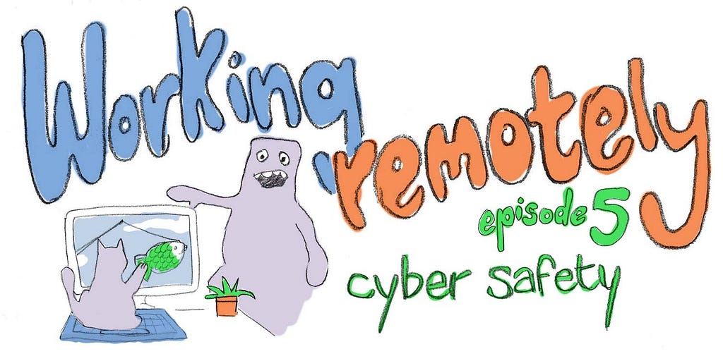 Working remotely episode 5 — cyber safety