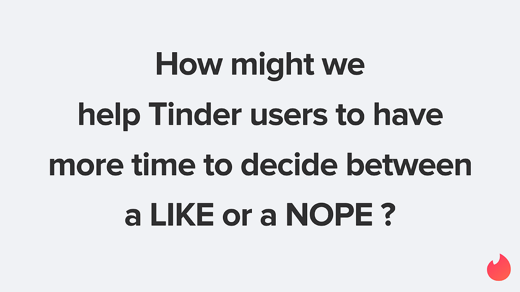 “How might we help tinder users to have more time to decide between a LIKE or a NOPE