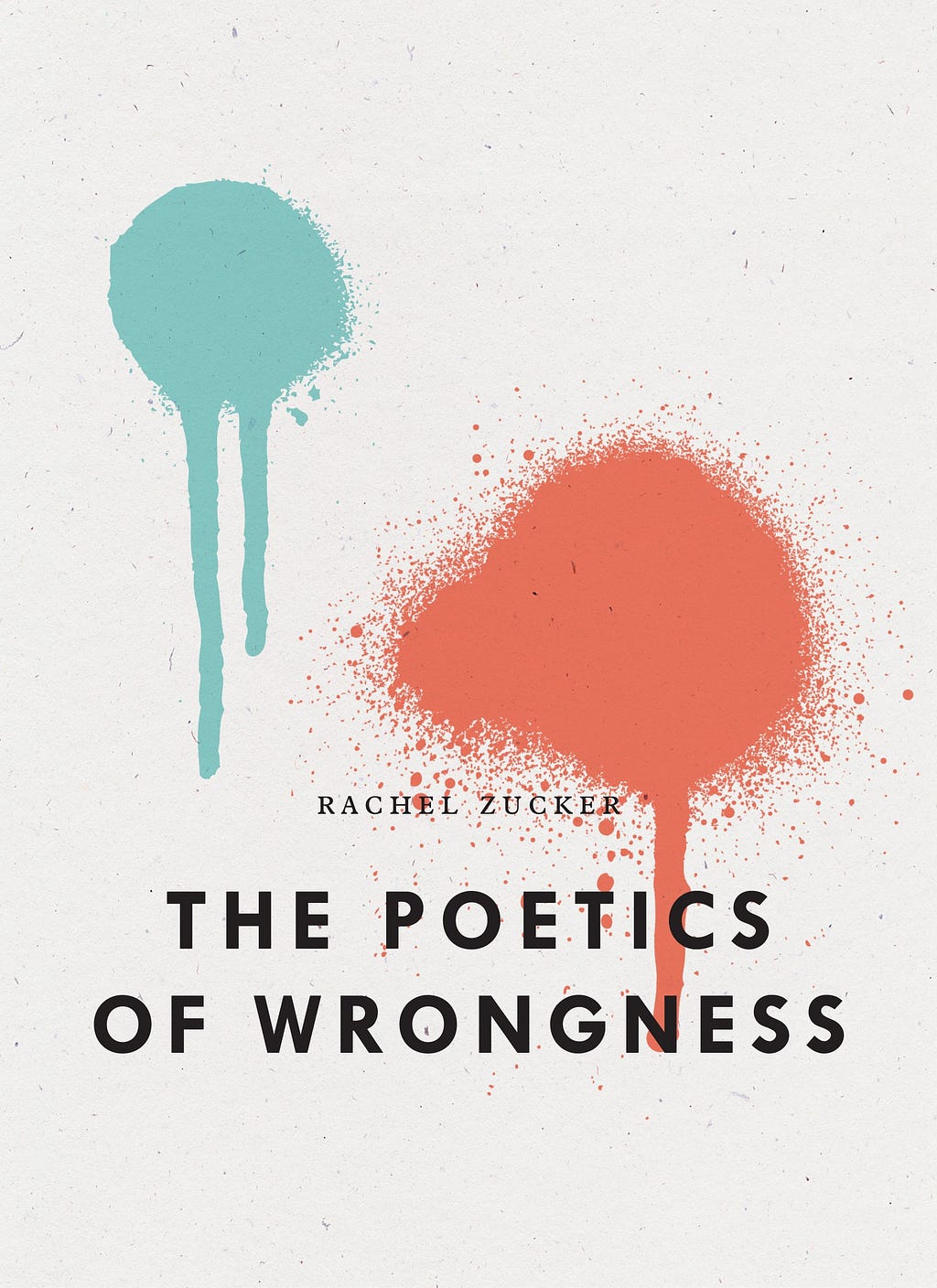 A cover of Rachel Zucker’s Poetics of Wrongness, which features two paint splatters in blue and orange on a white background, with the title appearing over it.