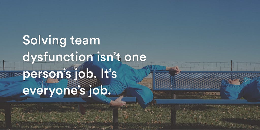 Solving team dysfunction isn't one person's job – it's everyone's job. 