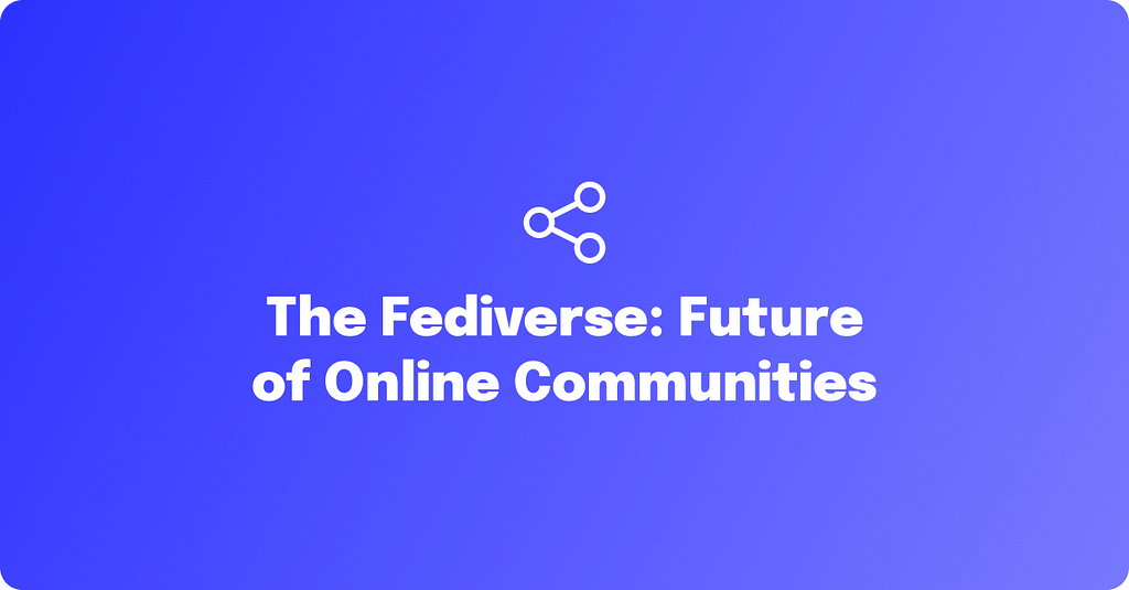 Is the Fediverse the Future of Online Community Platforms?