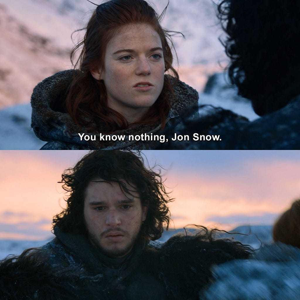 A screenshot from a TV series called Game of Thrones. In which Ygritte says to Jon Snow contemptuously: “You know nothing, Jon Snow.”