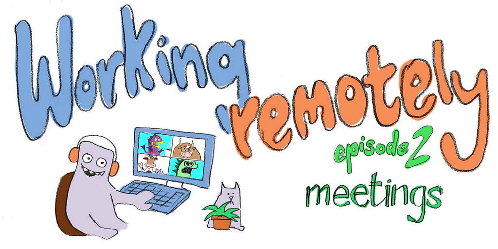 Title: Working remotely- episode 2 — meetings