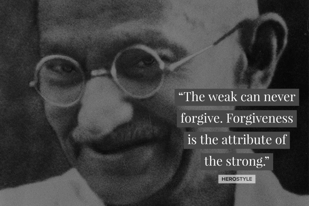 Ghandi. “The weak can never forgive. Forgiveness is the attribute of the strong” Herostyle