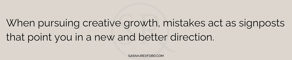 When pursuing creative growth, mistakes act as signposts that point you in a new and better direction — sarah rexford