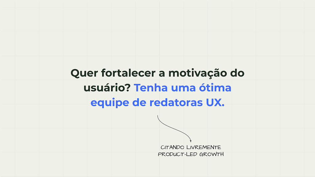 Imagem cinza com a frase escrita: "Quer fortalecer a motivação do usuário? Tenha uma ótima equipe de redatoras UX. Citando livremente Product-Led Growth"
