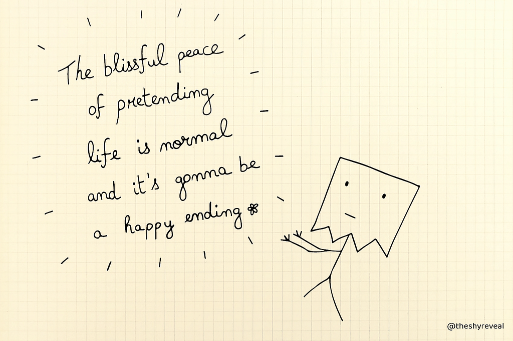 “The blissful peace of pretending life is normal and it’s gonna be a happy ending.”
