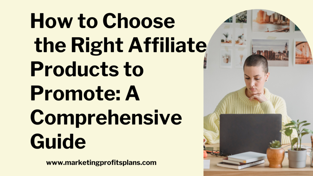 How to Choose the Right Affiliate Products to Promote: A Comprehensive Guide