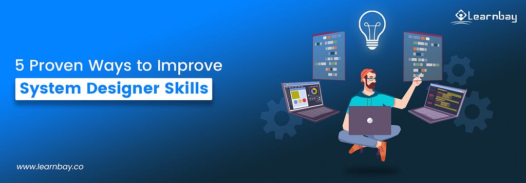 A banner image titled, ‘5 Proven Ways to Improve System Designer Skills’ shows a professional seated with three laptops thinks about a creative system design. There is an illuminating bulb above his head.